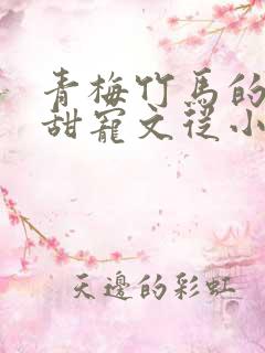 青梅竹马的小说甜宠文从小到大豪门