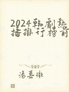 2024韩剧热播排行榜前十名