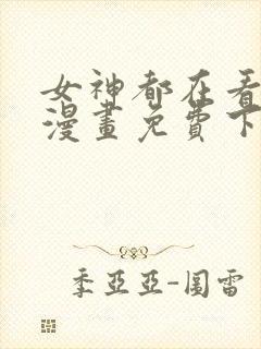 女神都在看这些漫画免费下拉式 女神都在看这些漫画免费下拉式