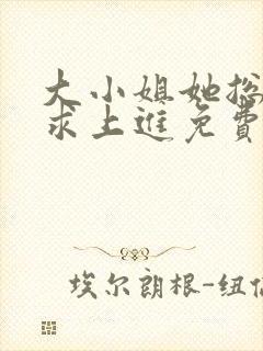 大小姐她总是不求上进免费版 大小姐她总是不求上进免费版