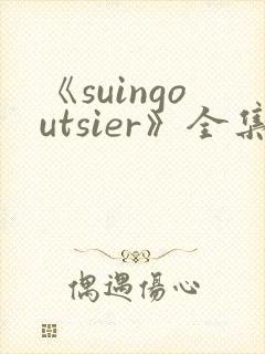 《suingoutsier》全集免费观看动漫