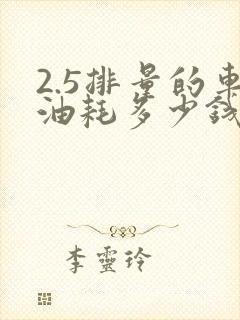 2.5排量的车油耗多少钱一公里