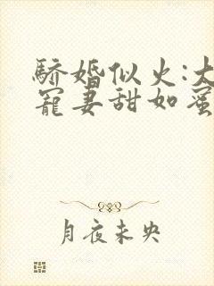 骄婚似火:大佬宠妻甜如蜜