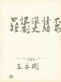 只恨深情不识鸢短剧大结局