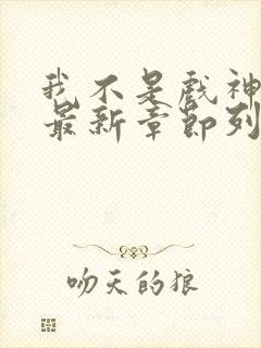 我不是戏神小说最新章节列表最