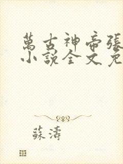 万古神帝张若尘小说全文免费阅读无弹窗