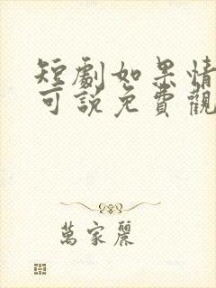 短剧如果情深不可说免费观看