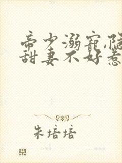 帝少溺宠,隐婚甜妻不好惹