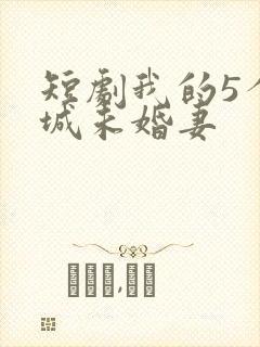 短剧我的5个倾城未婚妻