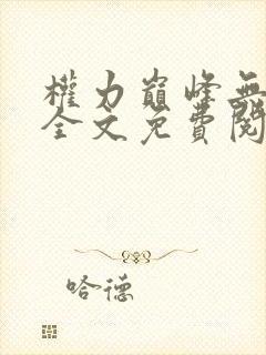 权力巅峰无删减全文免费阅读