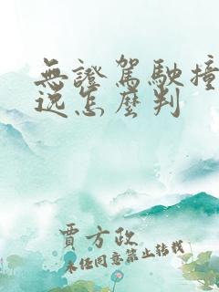 无证驾驶撞人逃逸怎么判