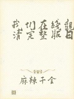 我们在线观看高清完整版日本 我们在线观看高清完整版日本