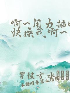 啊~用力插嗯~快操我啊~