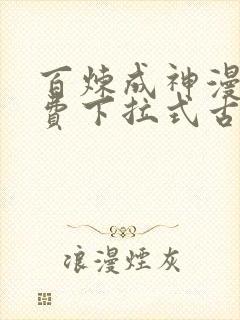 百炼成神漫画免费下拉式古风
