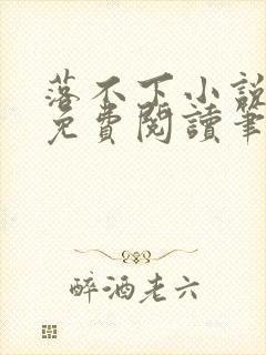 落不下小说全文免费阅读笔趣阁 落不下小说全文免费阅读笔趣阁