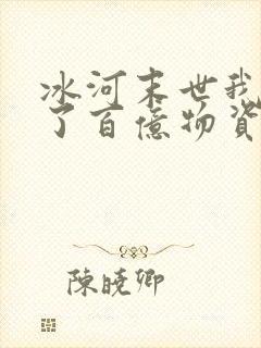 冰河末世我囤积了百亿物资张奕方雨晴