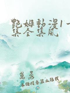 艳姆动漫1一6集全集风