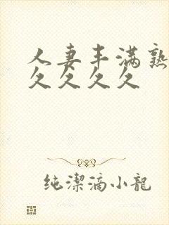 人妻丰满熟妇久久久久久