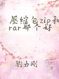 压缩包zip和rar哪个好