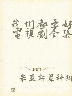 我们都要好好的电视剧全集免费下载