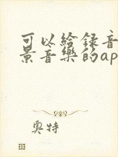 可以给录音加背景音乐的app