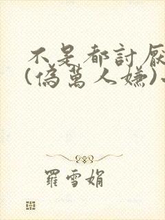 不是都讨厌我吗(伪万人嫌)小说免费阅读
