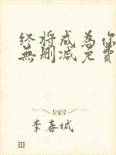 终将成为你漫画无删减免费阅读