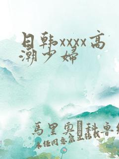 日韩xxxx高潮少妇