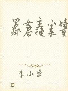 男女主小时候是邻居后来重逢