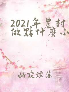 2021年农村做点什么小本生意赚钱