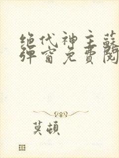 绝代神主苏莫无弹窗免费阅读