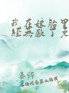 我在娘胎里就已经无敌了免费阅读