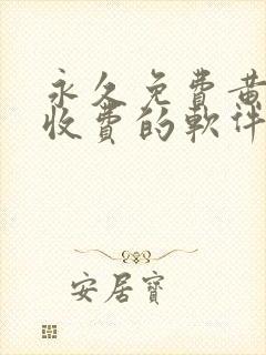 永久免费黄色不收费的软件app
