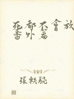 死都不会放过你番外篇 死都不会放过你番外篇