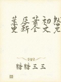 叶辰萧初然最新更新全文免费听书