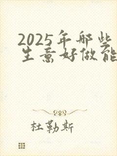 2025年哪些生意好做能赚钱