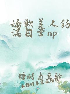 娇软美人的被灌满日常np