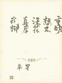 我真没想重生啊柳岸花又明小说原著