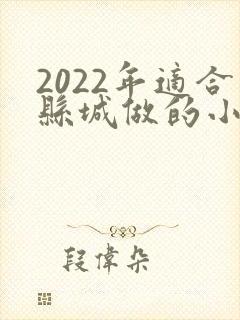 2022年适合县城做的小本生意