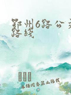 鄂州6路公交车路线 鄂州6路公交车路线