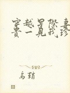 穿越星际妻荣夫贵一见我珍txt