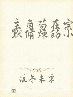 主角苟在宗门默默修炼的小说 主角苟在宗门默默修炼的小说