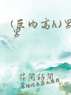(巨肉高h)男男