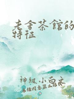 老舍茶馆的艺术特征 老舍茶馆的艺术特征