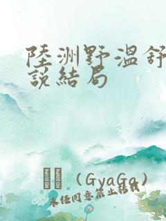 陆洲野温舒楹小说结局