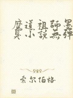 魔道祖师墨香铜臭小说无弹窗全文免费阅读 魔道祖师墨香铜臭小说无弹窗全文免费阅读