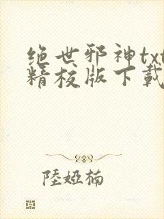 绝世邪神txt精校版下载 绝世邪神txt精校版下载