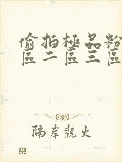 偷拍极品粉嫩一区二区三区