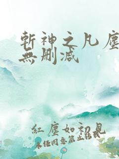 斩神之凡尘神域无删减