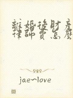 离婚后财产纠纷律师费怎么算 离婚后财产纠纷律师费怎么算
